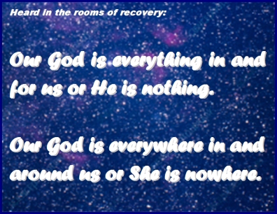 Heard in the rooms of recovery: Our God is everything in and for us or He is nothing. Our God is everywhere in and around us or She is nowhere. #AllOrNothing #God #Recovery